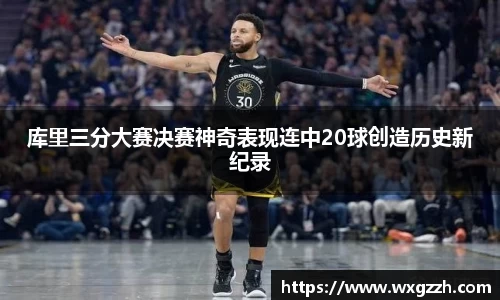库里三分大赛决赛神奇表现连中20球创造历史新纪录